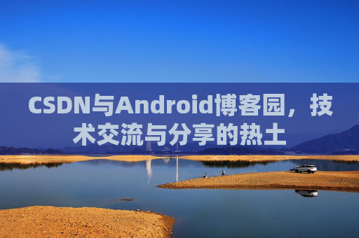 CSDN与Android博客园，技术交流与分享的热土