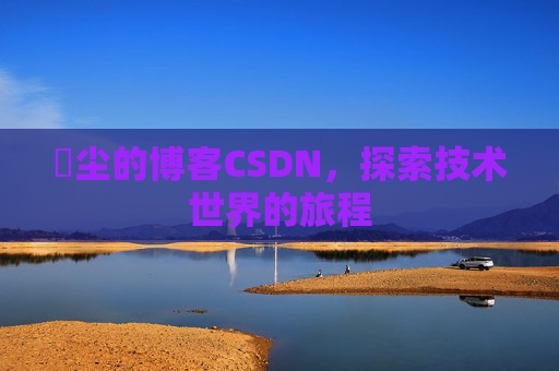 玦尘的博客CSDN，探索技术世界的旅程