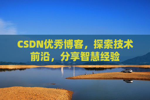 CSDN优秀博客,探索技术前沿,分享智慧经验